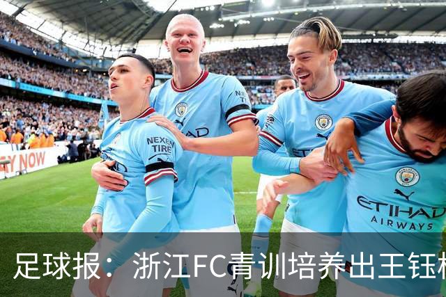 足球报：浙江FC青训培养出王钰栋等人，182名球员入选各级国字号